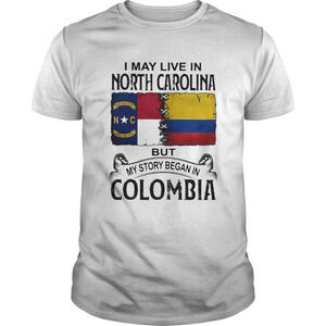 I May Live In North Carolina But My Story Began In Colombia Shirt